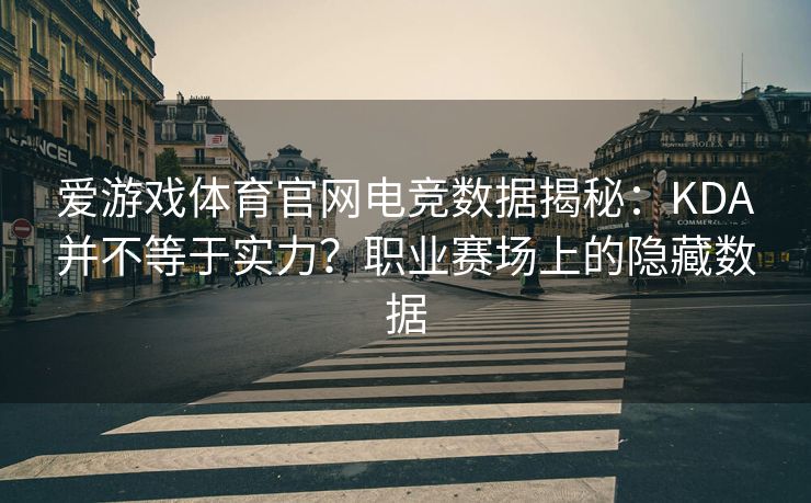 爱游戏体育官网电竞数据揭秘：KDA并不等于实力？职业赛场上的隐藏数据