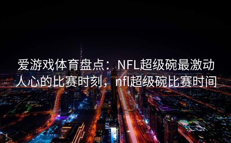 爱游戏体育盘点：NFL超级碗最激动人心的比赛时刻，nfl超级碗比赛时间