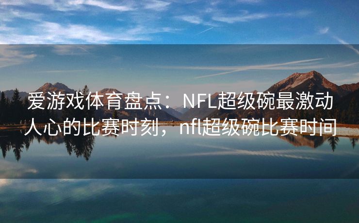 爱游戏体育盘点：NFL超级碗最激动人心的比赛时刻，nfl超级碗比赛时间