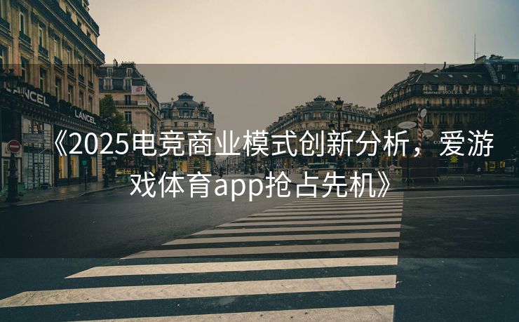 《2025电竞商业模式创新分析，爱游戏体育app抢占先机》