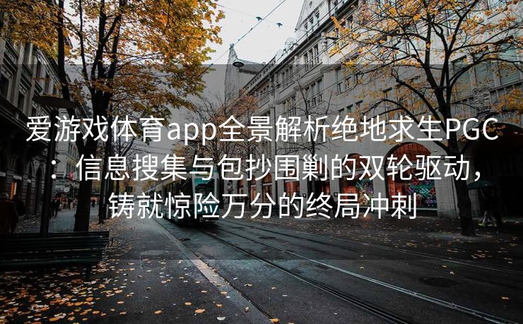 爱游戏体育app全景解析绝地求生PGC：信息搜集与包抄围剿的双轮驱动，铸就惊险万分的终局冲刺