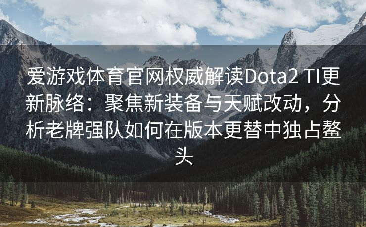 爱游戏体育官网权威解读Dota2 TI更新脉络：聚焦新装备与天赋改动，分析老牌强队如何在版本更替中独占鳌头