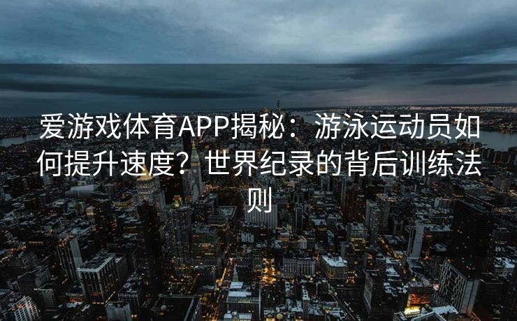 爱游戏体育APP揭秘：游泳运动员如何提升速度？世界纪录的背后训练法则