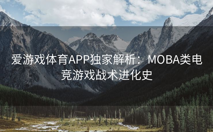 爱游戏体育APP独家解析：MOBA类电竞游戏战术进化史