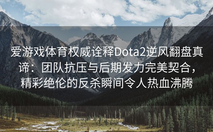 爱游戏体育权威诠释Dota2逆风翻盘真谛：团队抗压与后期发力完美契合，精彩绝伦的反杀瞬间令人热血沸腾