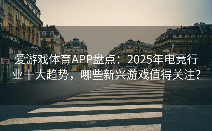 爱游戏体育APP盘点：2025年电竞行业十大趋势，哪些新兴游戏值得关注？