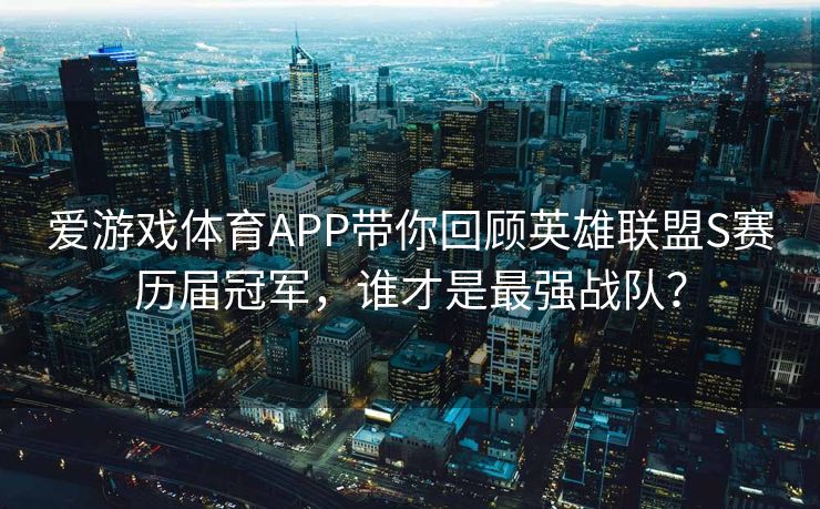 爱游戏体育APP带你回顾英雄联盟S赛历届冠军，谁才是最强战队？