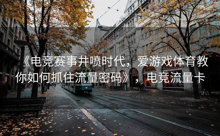 《电竞赛事井喷时代，爱游戏体育教你如何抓住流量密码》，电竞流量卡