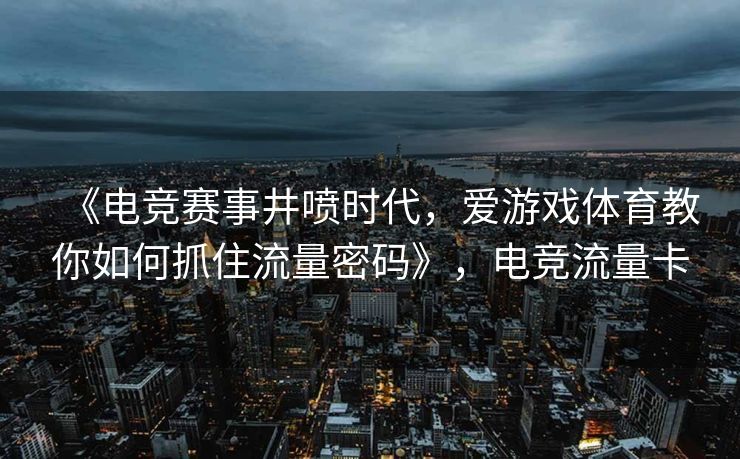 《电竞赛事井喷时代，爱游戏体育教你如何抓住流量密码》，电竞流量卡