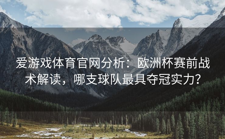 爱游戏体育官网分析：欧洲杯赛前战术解读，哪支球队最具夺冠实力？