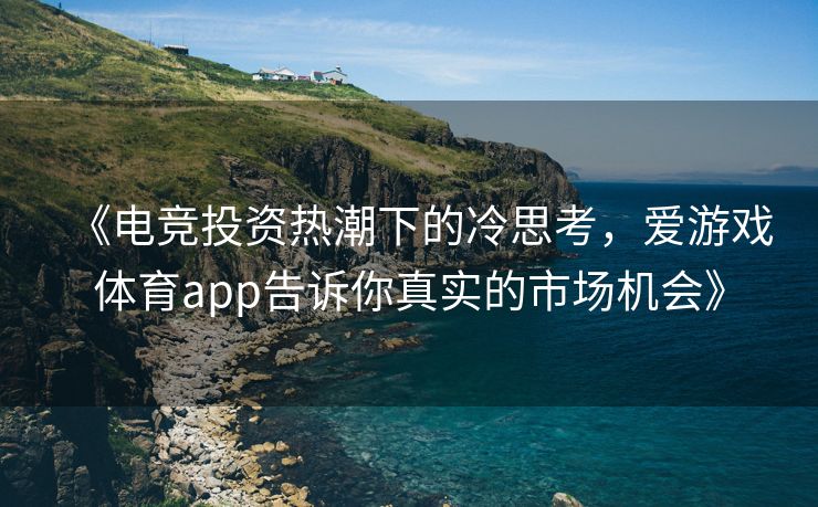 《电竞投资热潮下的冷思考，爱游戏体育app告诉你真实的市场机会》