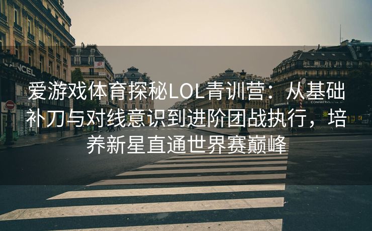 爱游戏体育探秘LOL青训营：从基础补刀与对线意识到进阶团战执行，培养新星直通世界赛巅峰