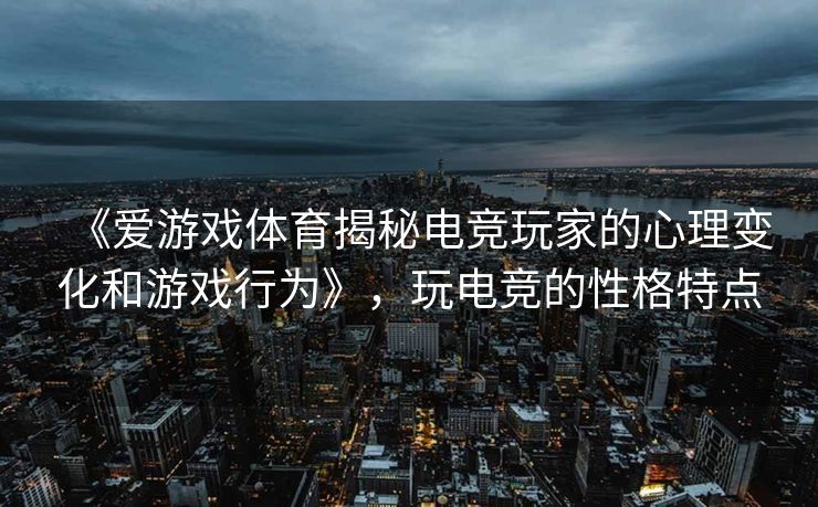 《爱游戏体育揭秘电竞玩家的心理变化和游戏行为》，玩电竞的性格特点