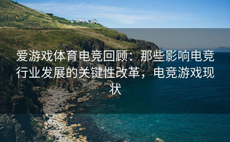 爱游戏体育电竞回顾：那些影响电竞行业发展的关键性改革，电竞游戏现状