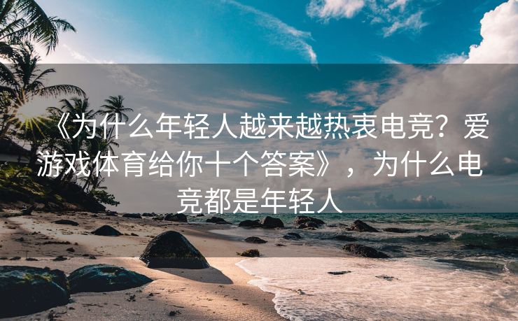 《为什么年轻人越来越热衷电竞？爱游戏体育给你十个答案》，为什么电竞都是年轻人