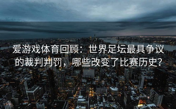 爱游戏体育回顾：世界足坛最具争议的裁判判罚，哪些改变了比赛历史？