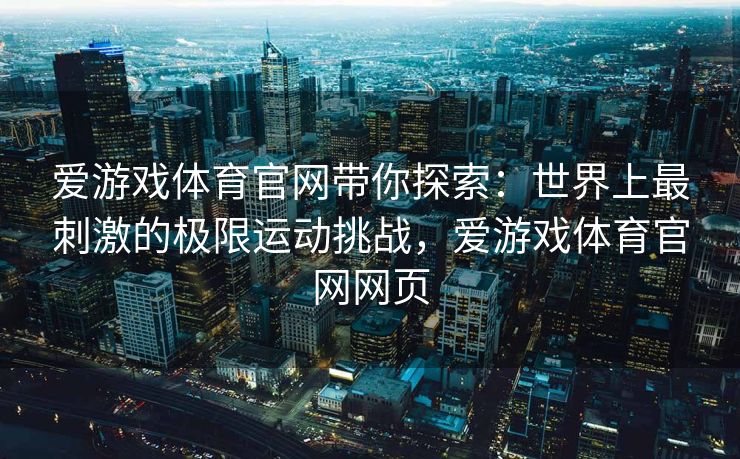 爱游戏体育官网带你探索：世界上最刺激的极限运动挑战，爱游戏体育官网网页