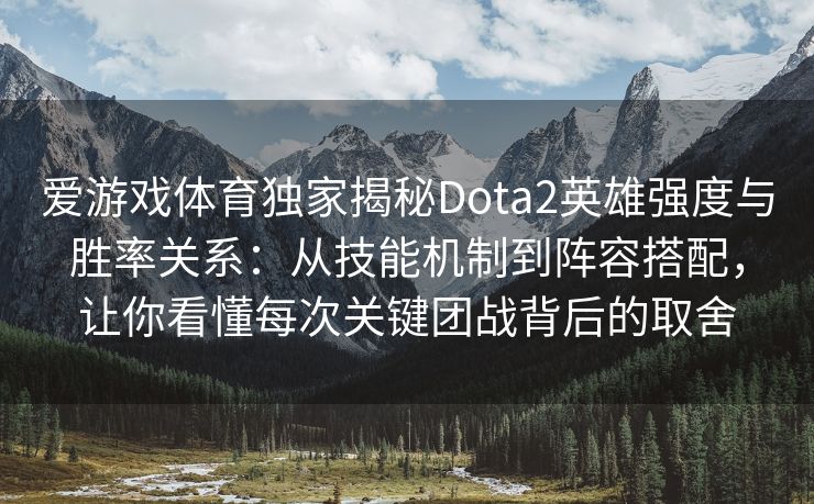 爱游戏体育独家揭秘Dota2英雄强度与胜率关系：从技能机制到阵容搭配，让你看懂每次关键团战背后的取舍