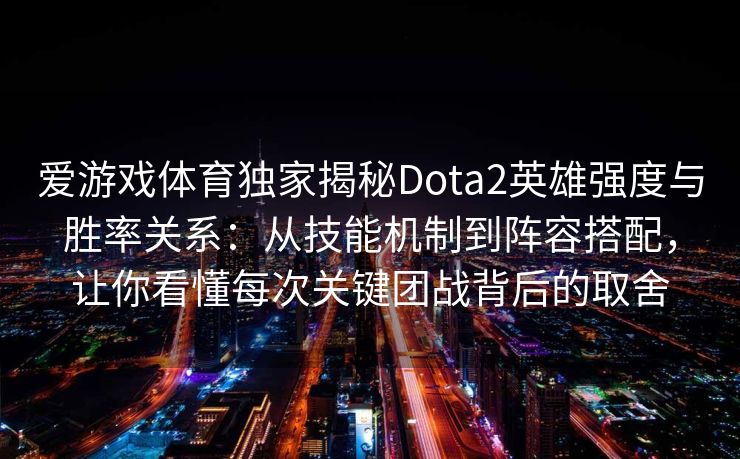 爱游戏体育独家揭秘Dota2英雄强度与胜率关系：从技能机制到阵容搭配，让你看懂每次关键团战背后的取舍