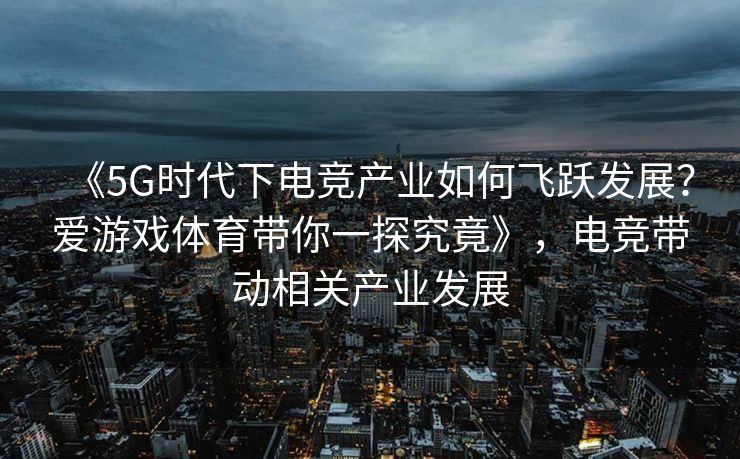 《5G时代下电竞产业如何飞跃发展？爱游戏体育带你一探究竟》，电竞带动相关产业发展