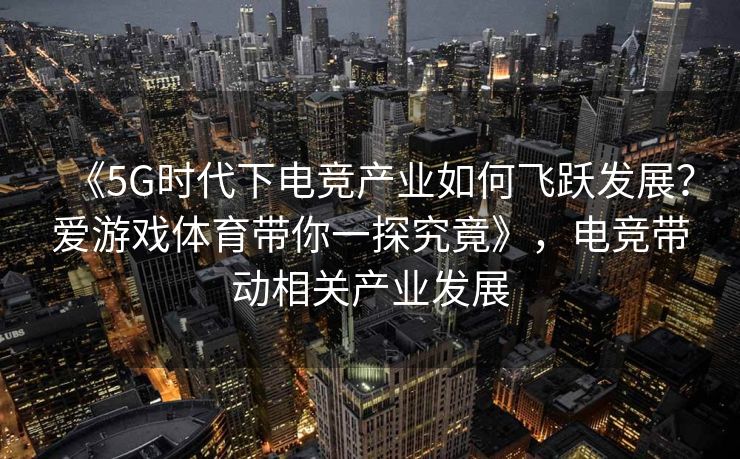 《5G时代下电竞产业如何飞跃发展？爱游戏体育带你一探究竟》，电竞带动相关产业发展